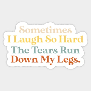 Sometimes I Laugh So Hard The Tears Run Down My Legs Quote Sticker